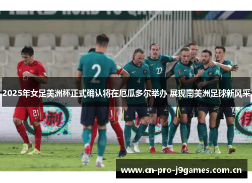 2025年女足美洲杯正式确认将在厄瓜多尔举办 展现南美洲足球新风采 2025年女足美洲杯正式确认将在厄瓜多尔举办 展现南美洲足球新风采